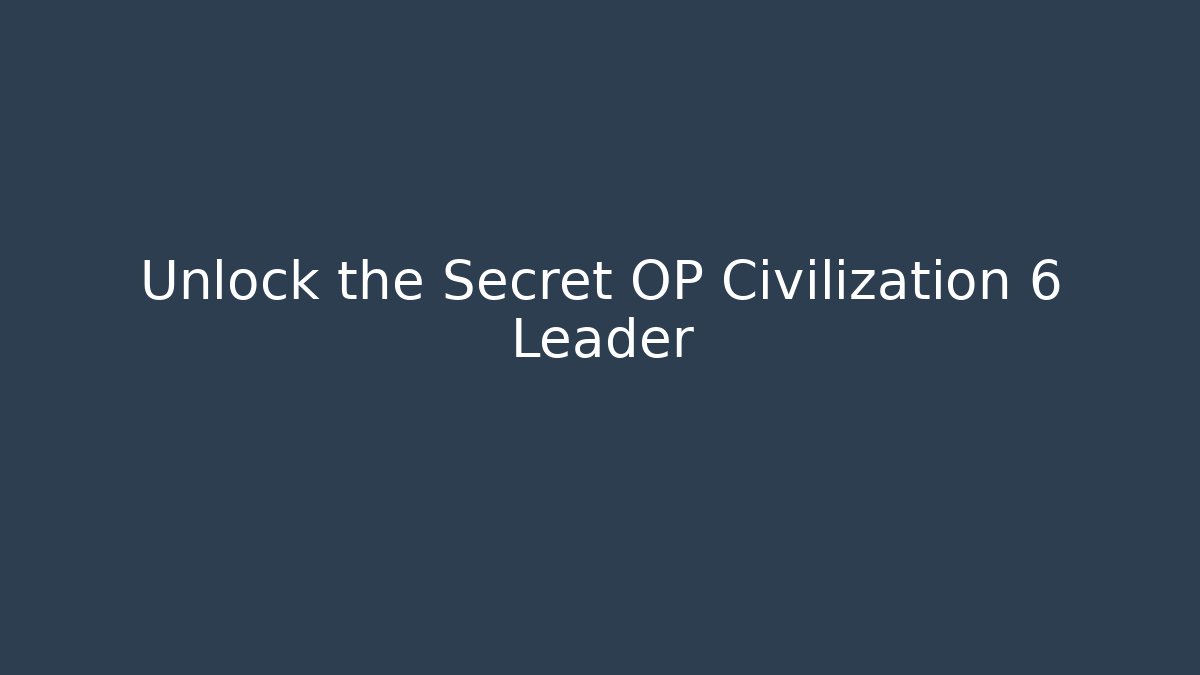 Unlock the Secret OP Civilization 6 Leader