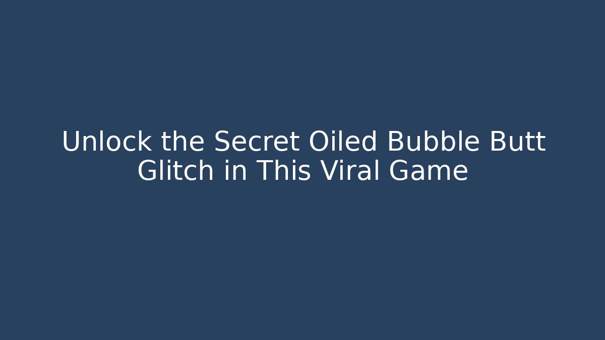 Unlock the Secret Oiled Bubble Butt Glitch in This Viral Game