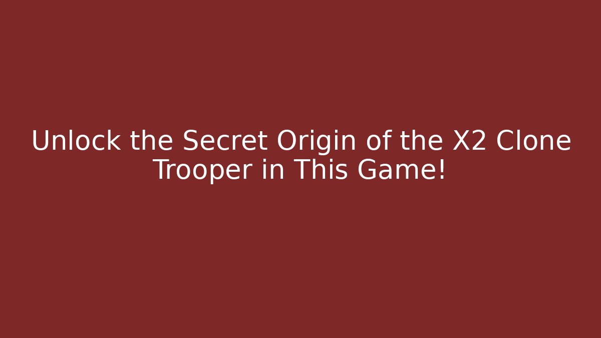 Unlock the Secret Origin of the X2 Clone Trooper in This Game!
