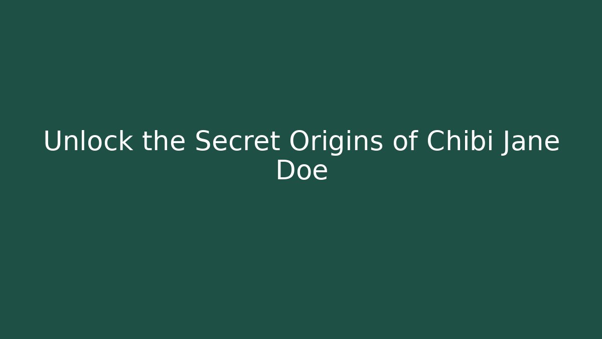 Unlock the Secret Origins of Chibi Jane Doe