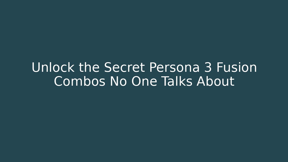 Unlock the Secret Persona 3 Fusion Combos No One Talks About