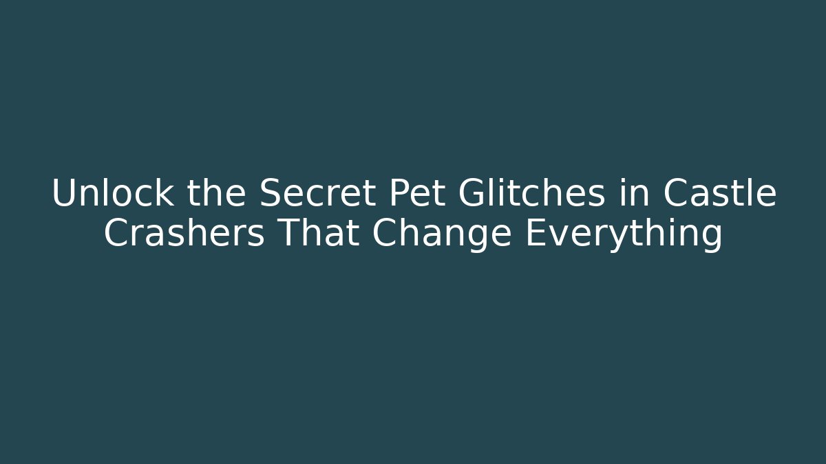 Unlock the Secret Pet Glitches in Castle Crashers That Change Everything
