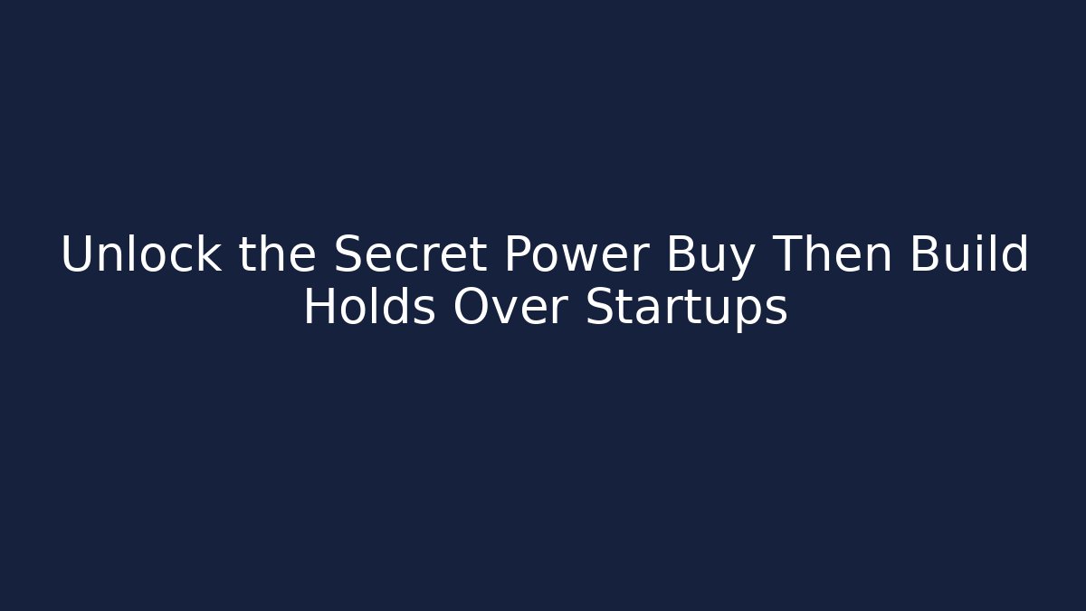 Unlock the Secret Power Buy Then Build Holds Over Startups