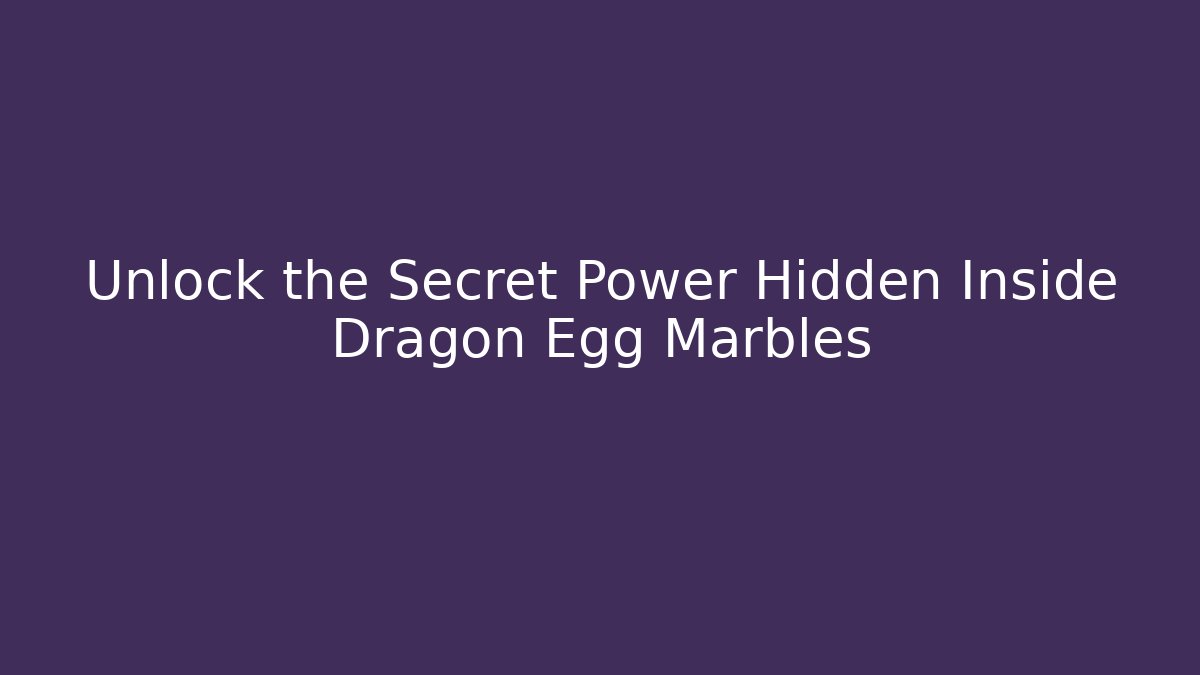 Unlock the Secret Power Hidden Inside Dragon Egg Marbles
