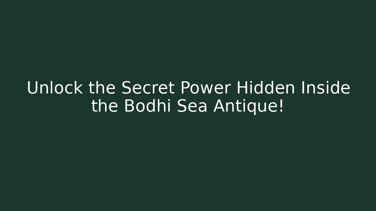 Unlock the Secret Power Hidden Inside the Bodhi Sea Antique!