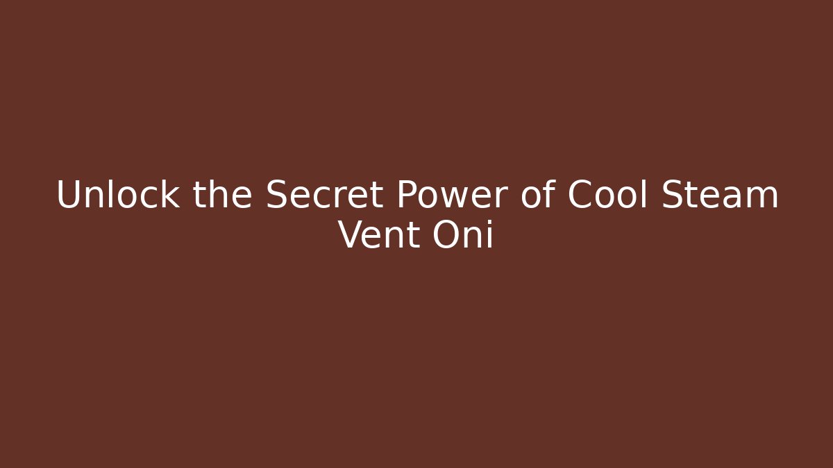 Unlock the Secret Power of Cool Steam Vent Oni