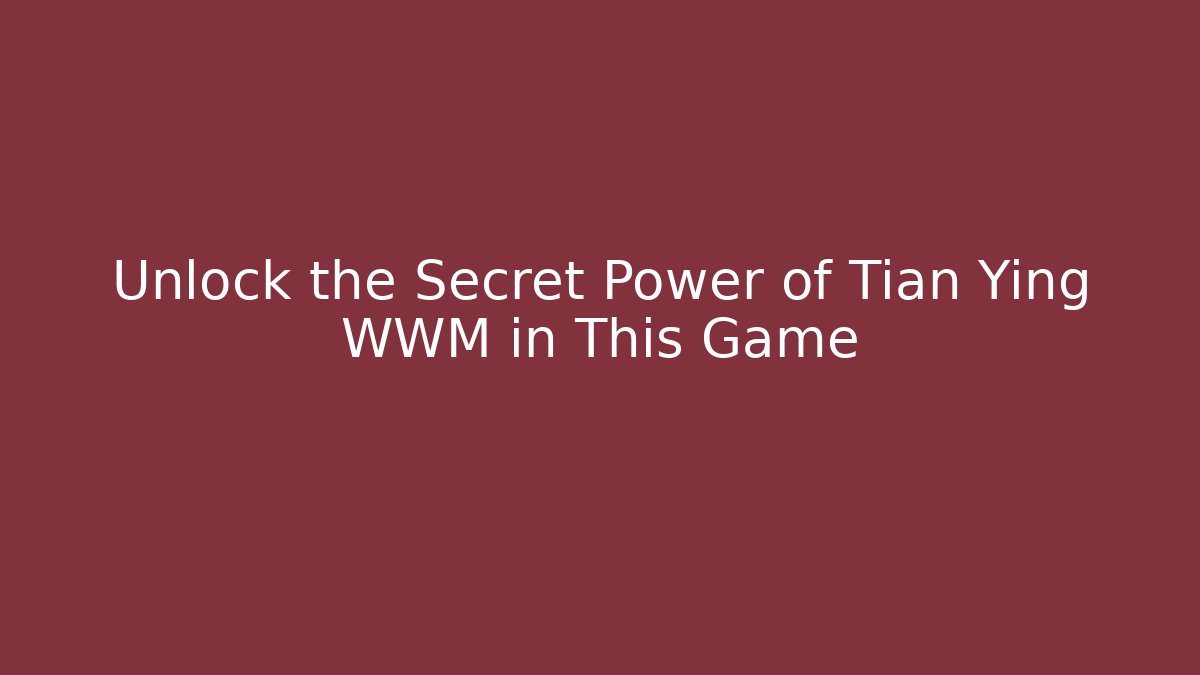 Unlock the Secret Power of Tian Ying WWM in This Game