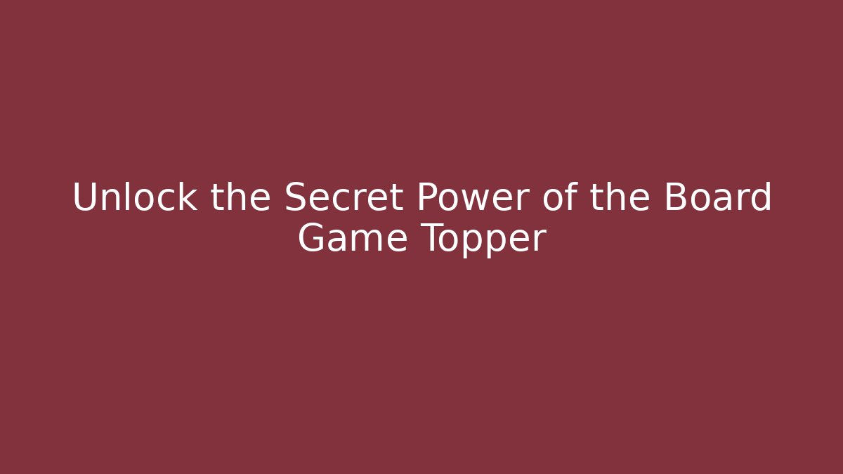 Unlock the Secret Power of the Board Game Topper