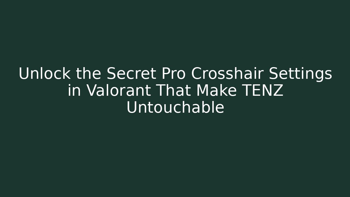 Unlock the Secret Pro Crosshair Settings in Valorant That Make TENZ Untouchable