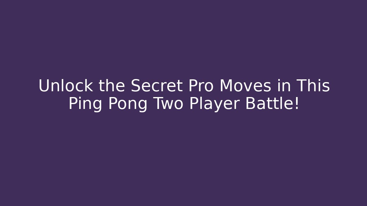 Unlock the Secret Pro Moves in This Ping Pong Two Player Battle!