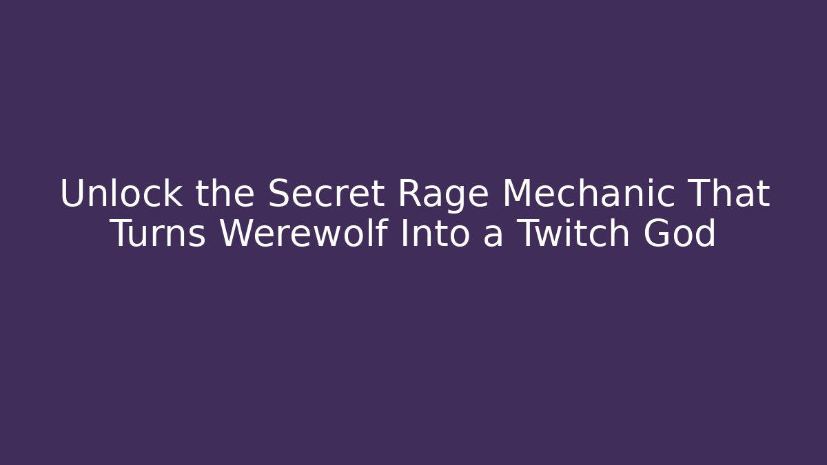Unlock the Secret Rage Mechanic That Turns Werewolf Into a Twitch God
