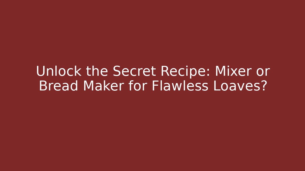 Unlock the Secret Recipe: Mixer or Bread Maker for Flawless Loaves? - Celivion