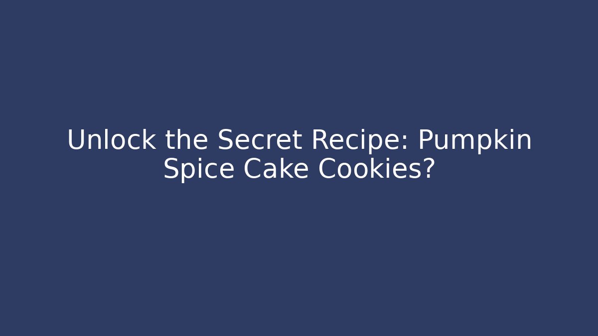 Unlock the Secret Recipe: Pumpkin Spice Cake Cookies?
