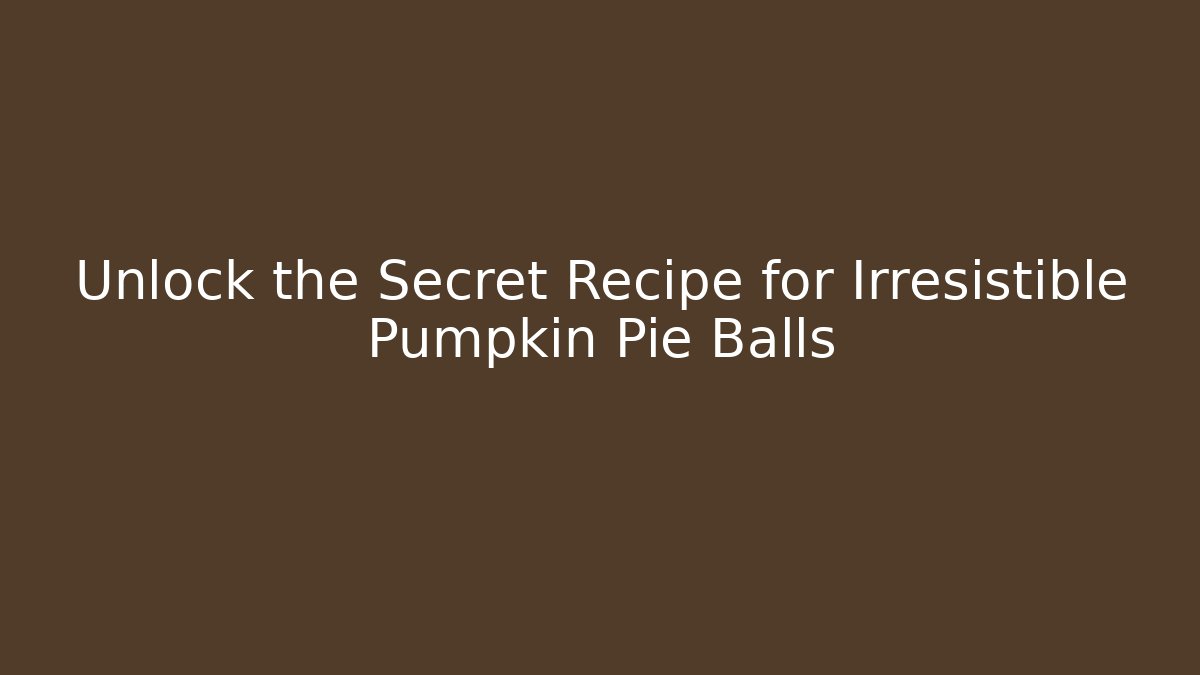 Unlock the Secret Recipe for Irresistible Pumpkin Pie Balls