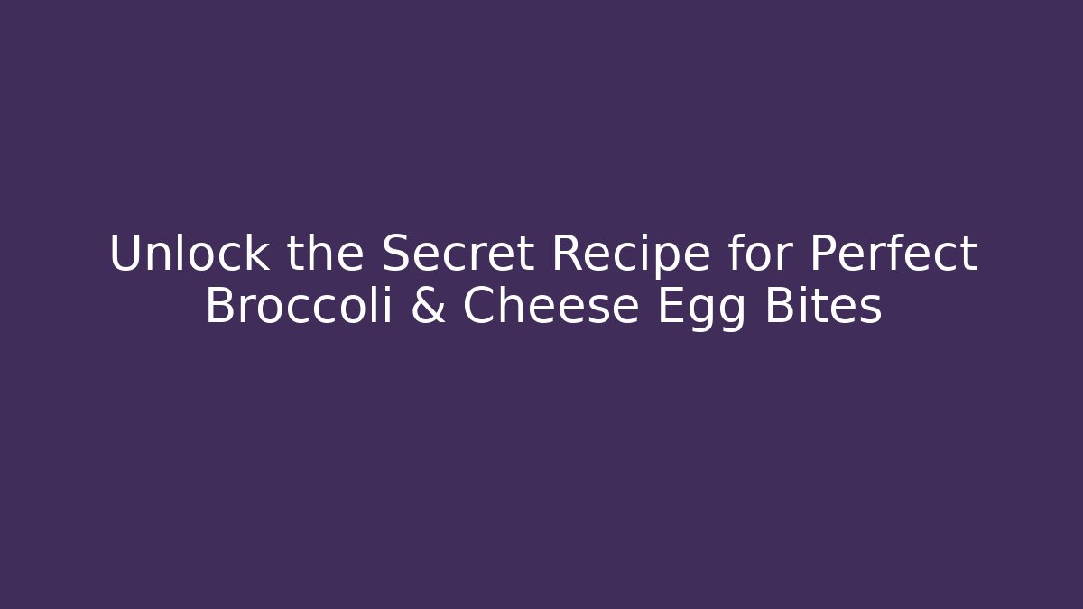 Unlock the Secret Recipe for Perfect Broccoli & Cheese Egg Bites