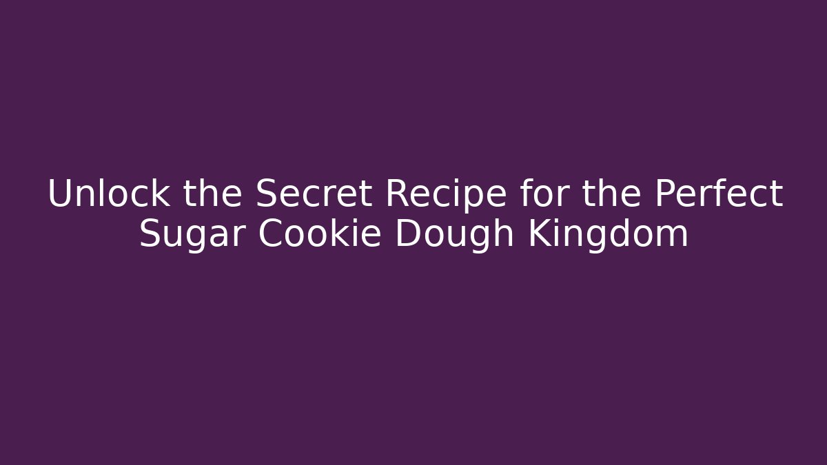 Unlock the Secret Recipe for the Perfect Sugar Cookie Dough Kingdom