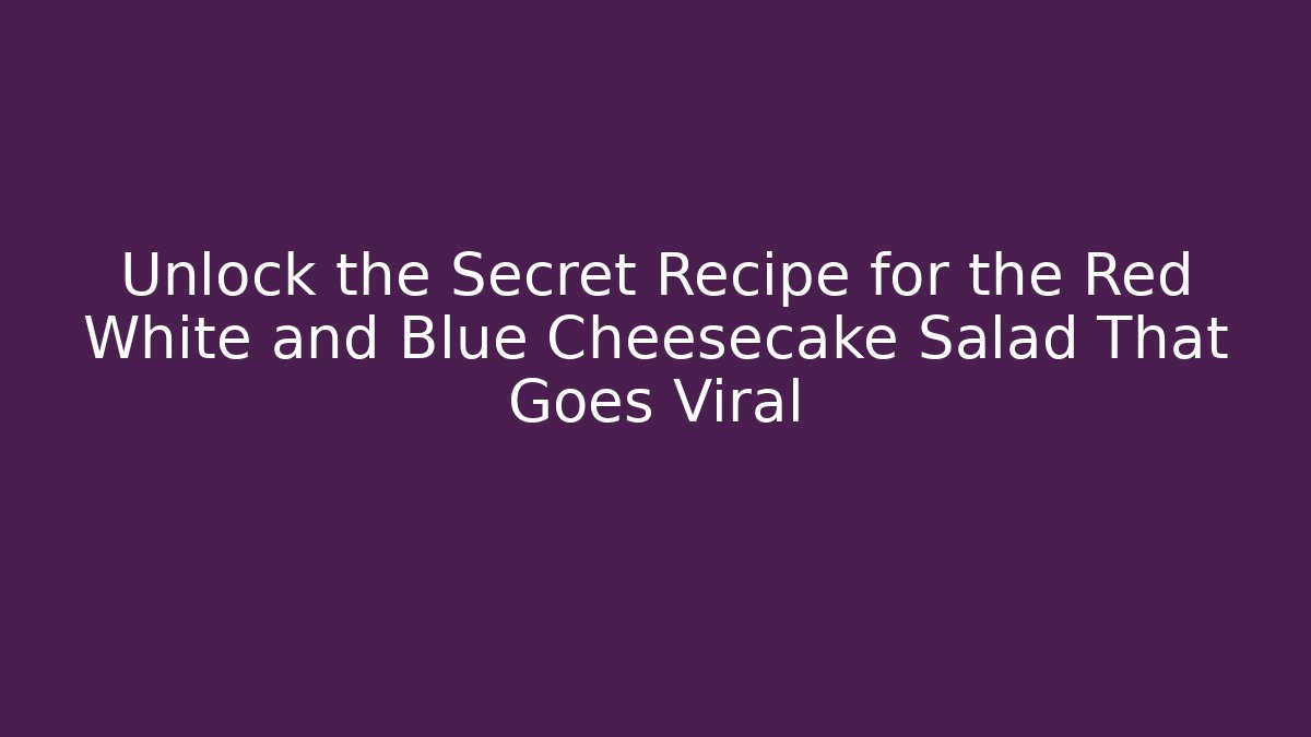 Unlock the Secret Recipe for the Red White and Blue Cheesecake Salad That Goes Viral