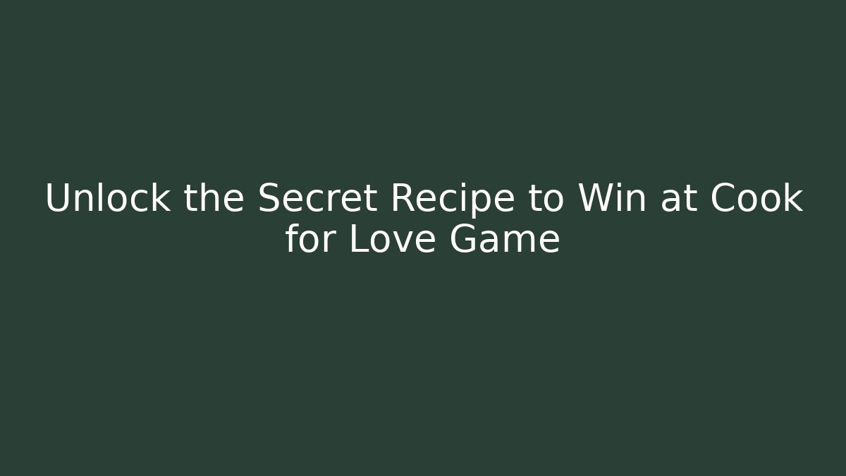 Unlock the Secret Recipe to Win at Cook for Love Game - Celivion