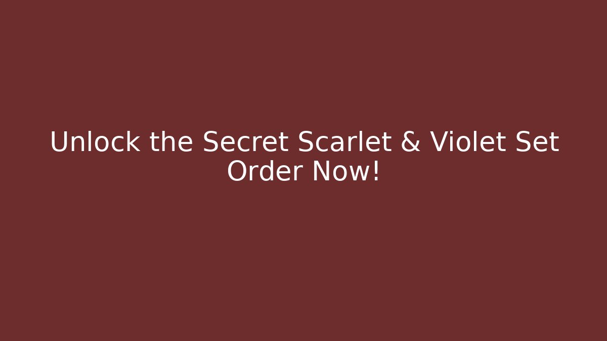 Unlock the Secret Scarlet & Violet Set Order Now!