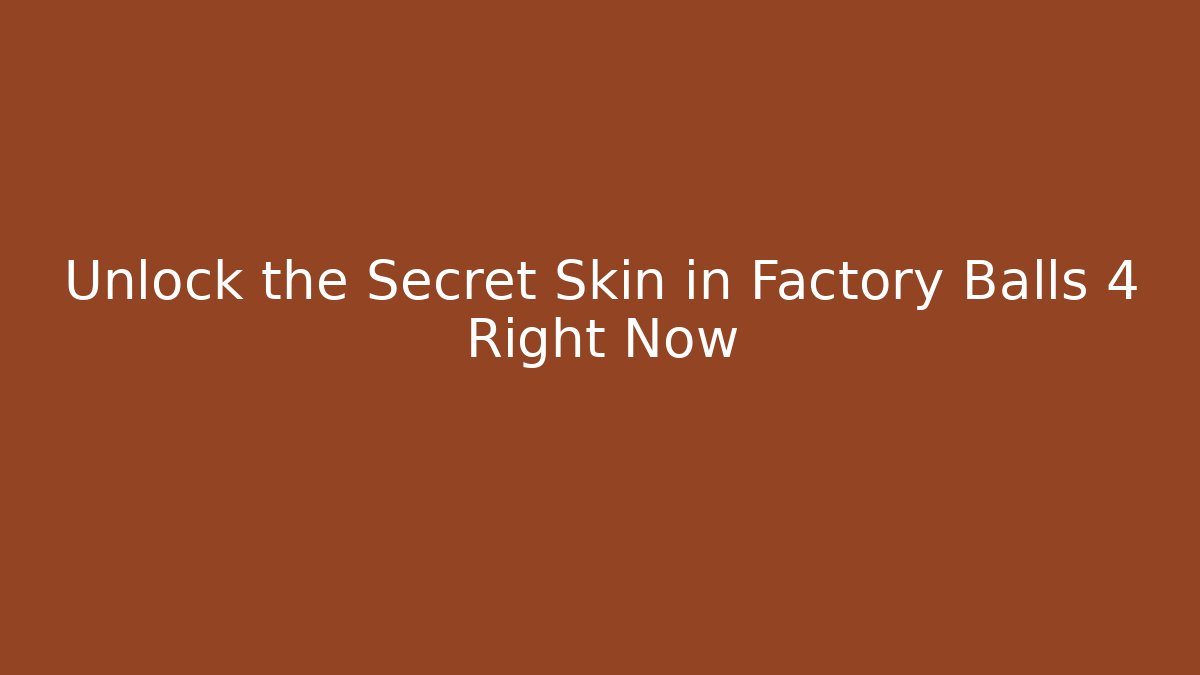 Unlock the Secret Skin in Factory Balls 4 Right Now