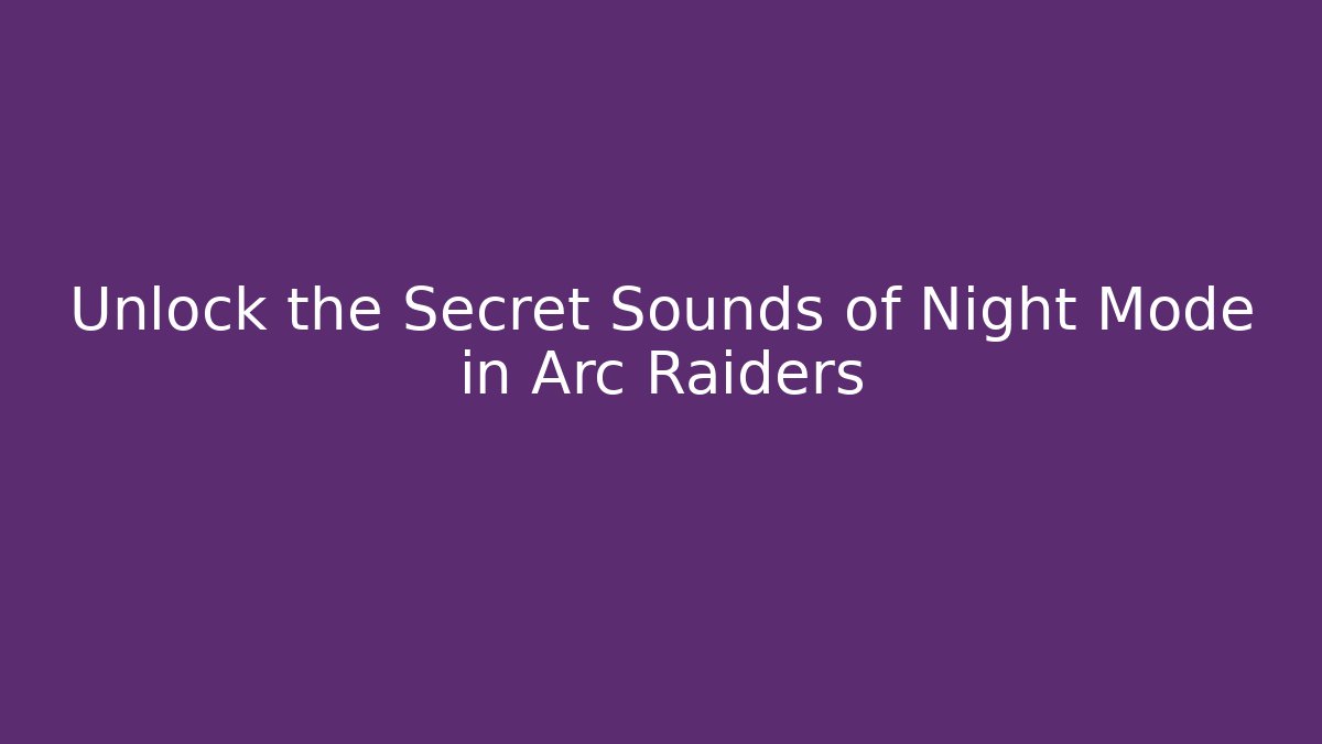 Unlock the Secret Sounds of Night Mode in Arc Raiders