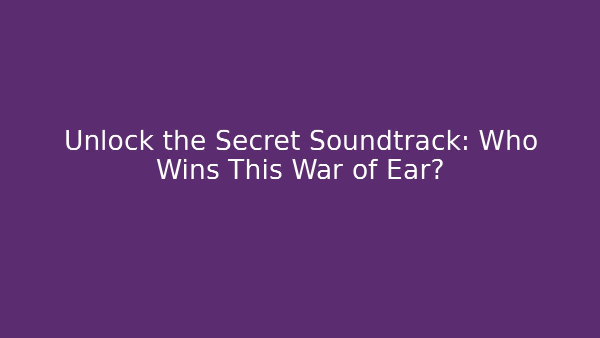 Unlock the Secret Soundtrack: Who Wins This War of Ear?