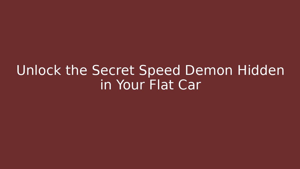 Unlock the Secret Speed Demon Hidden in Your Flat Car