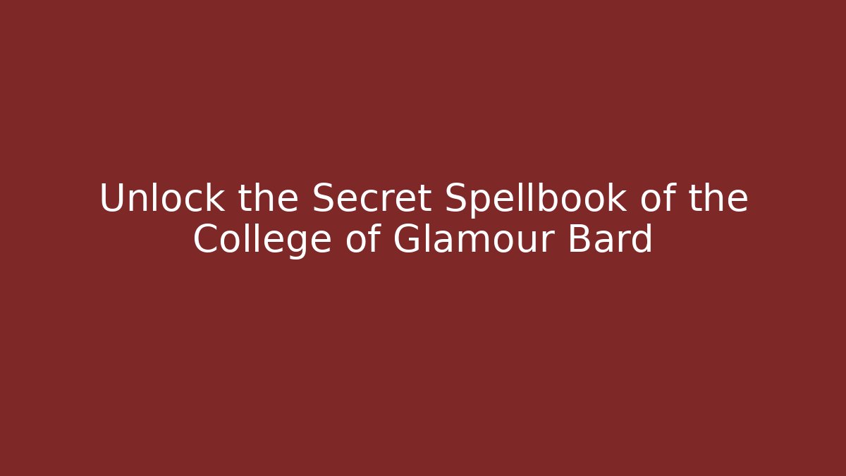 Unlock the Secret Spellbook of the College of Glamour Bard