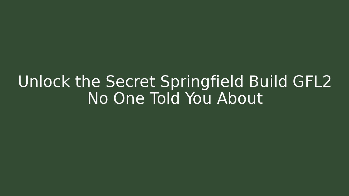 Unlock the Secret Springfield Build GFL2 No One Told You About