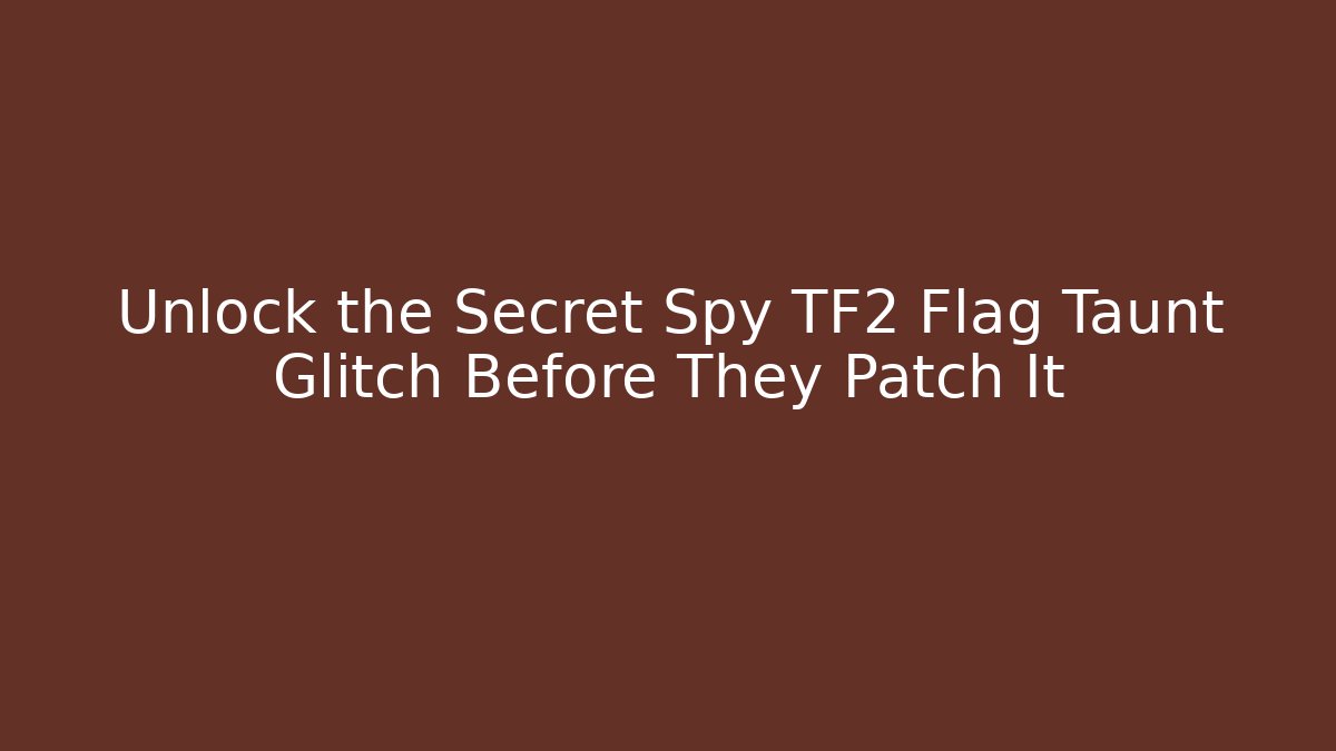 Unlock the Secret Spy TF2 Flag Taunt Glitch Before They Patch It