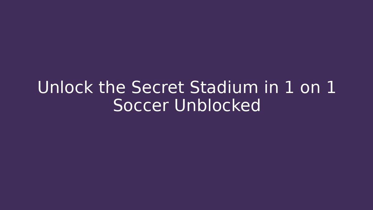 Unlock the Secret Stadium in 1 on 1 Soccer Unblocked