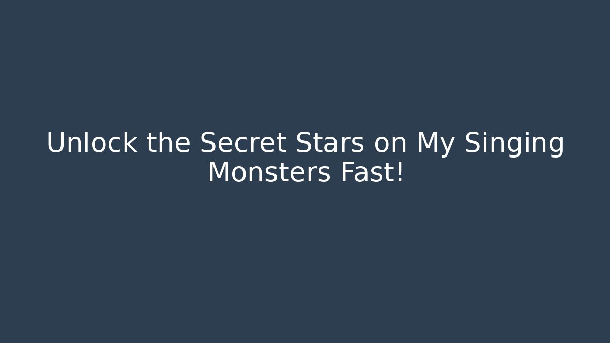 Unlock the Secret Stars on My Singing Monsters Fast!