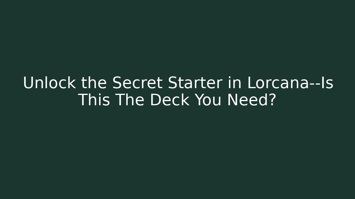 Unlock the Secret Starter in Lorcana—Is This The Deck You Need?