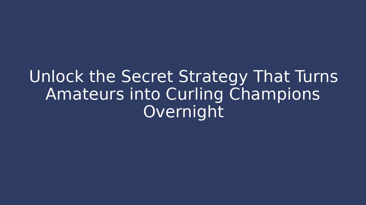 Unlock the Secret Strategy That Turns Amateurs into Curling Champions Overnight