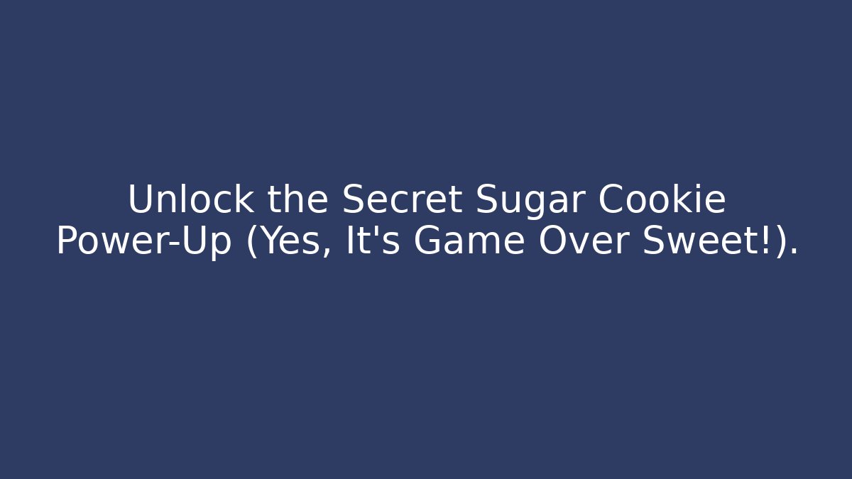 Unlock the Secret Sugar Cookie Power-Up (Yes, It's Game Over Sweet!).