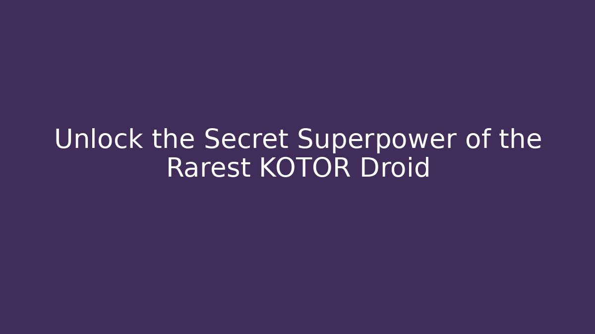 Unlock the Secret Superpower of the Rarest KOTOR Droid