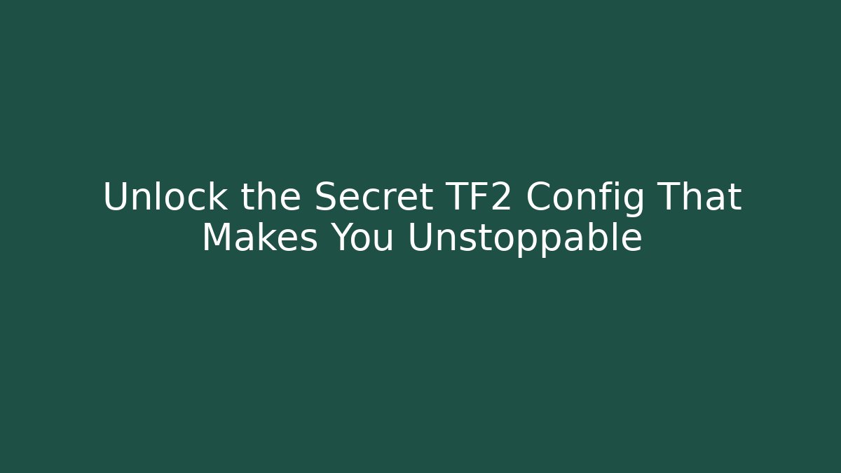 Unlock the Secret TF2 Config That Makes You Unstoppable