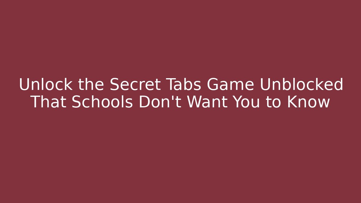 Unlock the Secret Tabs Game Unblocked That Schools Don't Want You to Know - Celivion