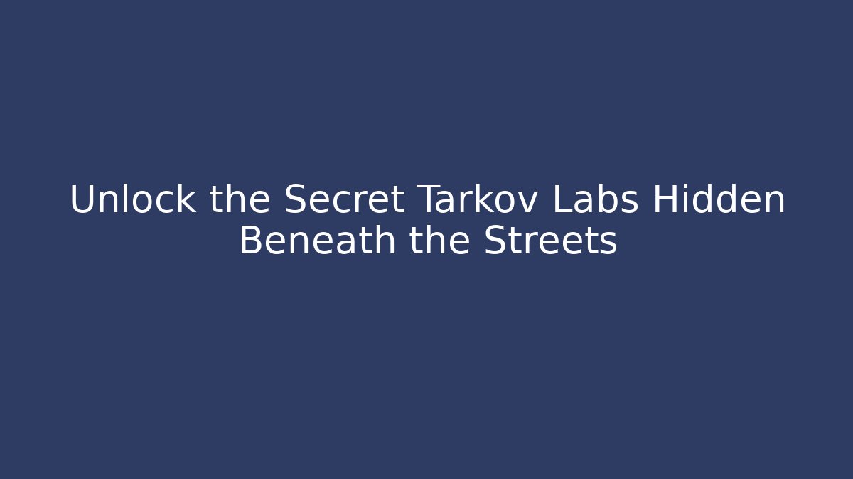 Unlock the Secret Tarkov Labs Hidden Beneath the Streets