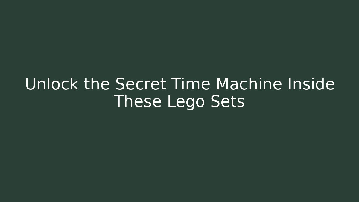 Unlock the Secret Time Machine Inside These Lego Sets - Celivion
