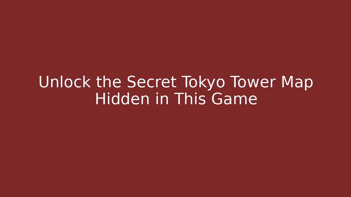 Unlock the Secret Tokyo Tower Map Hidden in This Game - Celivion