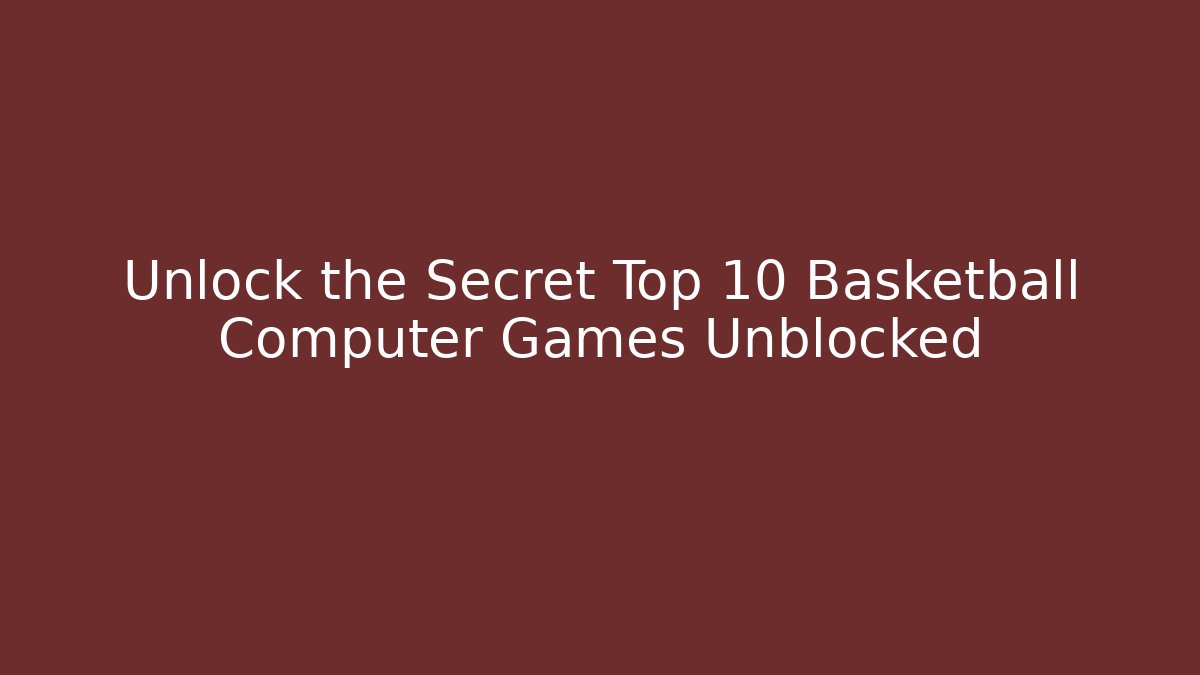 Unlock the Secret Top 10 Basketball Computer Games Unblocked