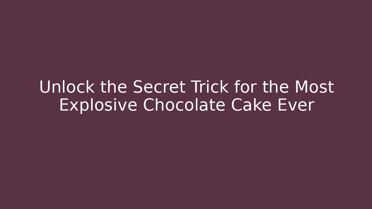 Unlock the Secret Trick for the Most Explosive Chocolate Cake Ever - Celivion