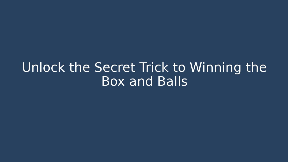 Unlock the Secret Trick to Winning the Box and Balls