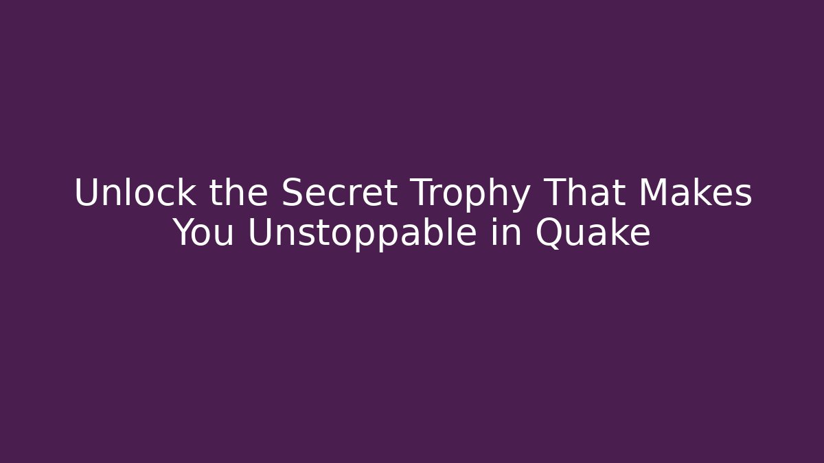 Unlock the Secret Trophy That Makes You Unstoppable in Quake