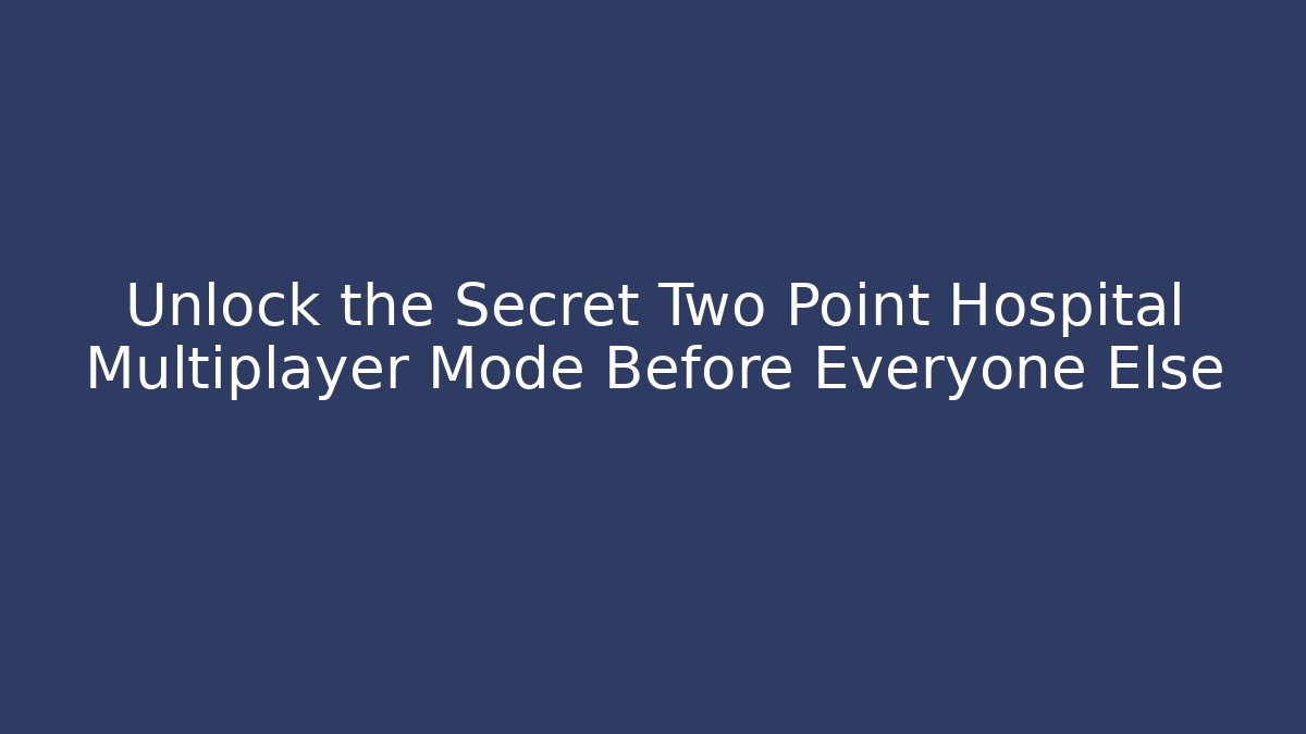 Unlock the Secret Two Point Hospital Multiplayer Mode Before Everyone Else
