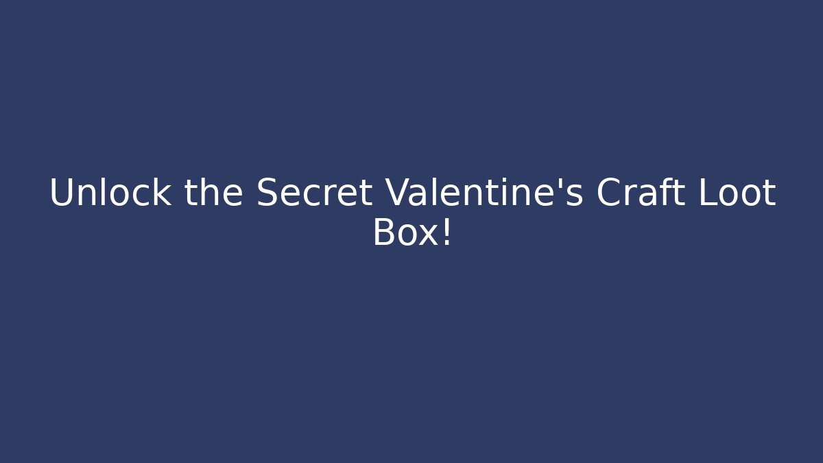 Unlock the Secret Valentine's Craft Loot Box!