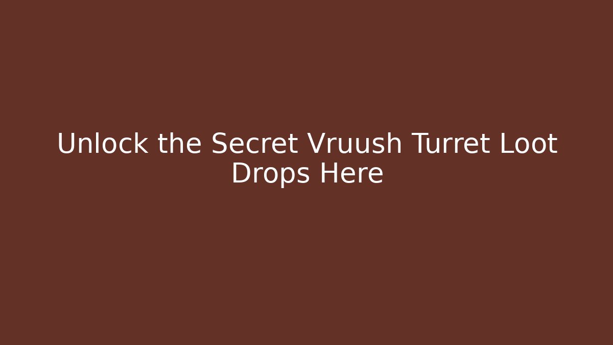 Unlock the Secret Vruush Turret Loot Drops Here