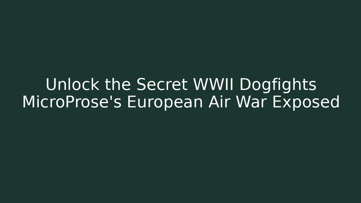 Unlock the Secret WWII Dogfights MicroProse's European Air War Exposed