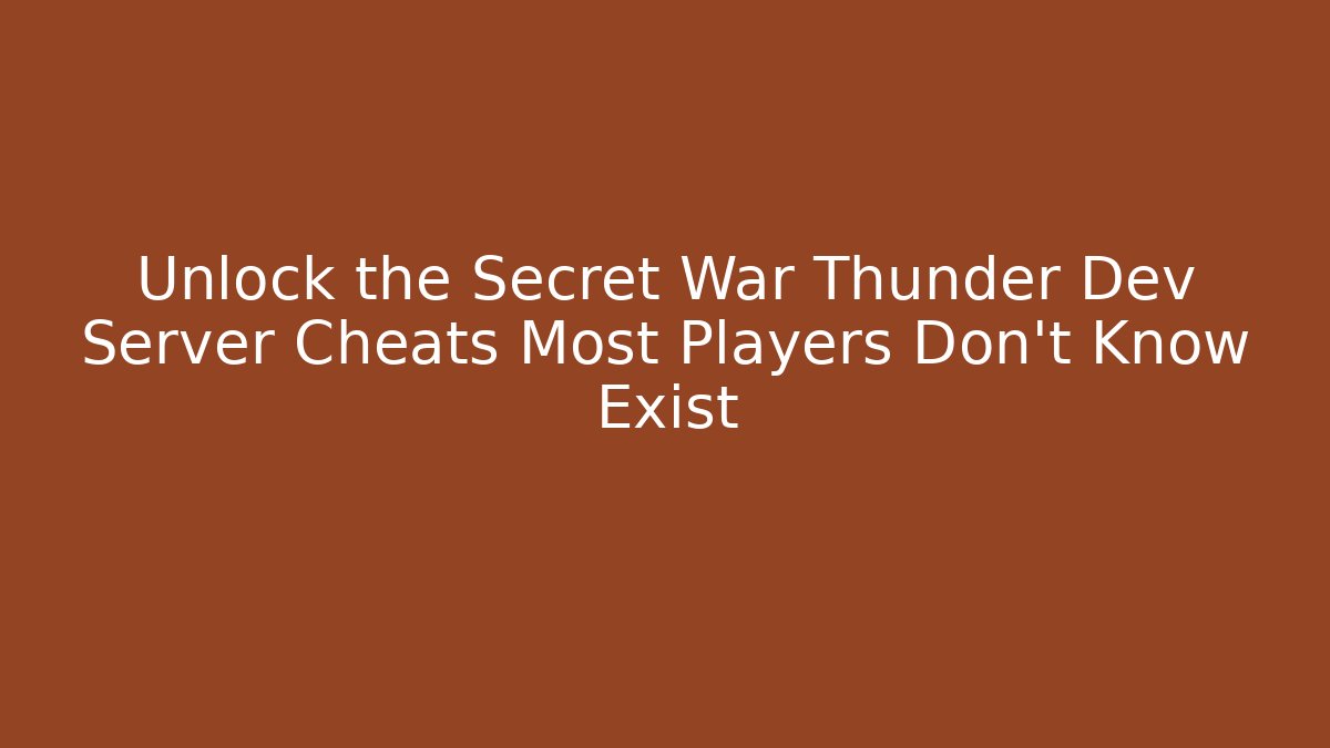 Unlock the Secret War Thunder Dev Server Cheats Most Players Don't Know Exist